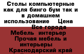 Столы компьютерные как для бинго бум так и в домашнем использование. › Цена ­ 2 300 - Все города Мебель, интерьер » Прочая мебель и интерьеры   . Краснодарский край,Геленджик г.